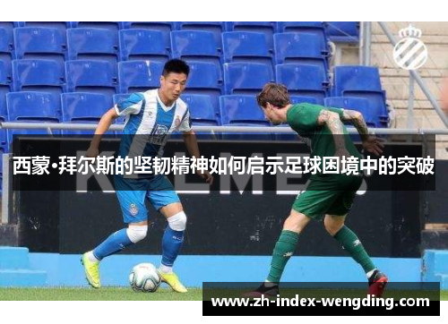 西蒙·拜尔斯的坚韧精神如何启示足球困境中的突破