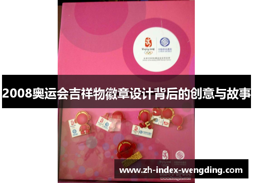 2008奥运会吉祥物徽章设计背后的创意与故事